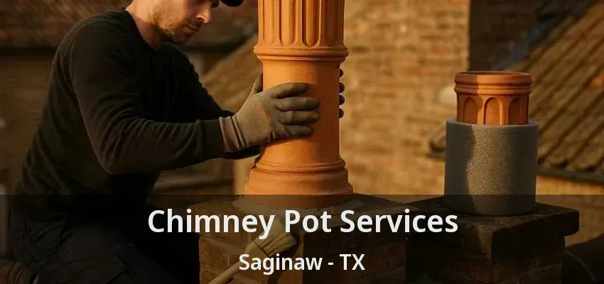 Chimney Pot Services Saginaw - TX Chimney Pot Services Saginaw - TX