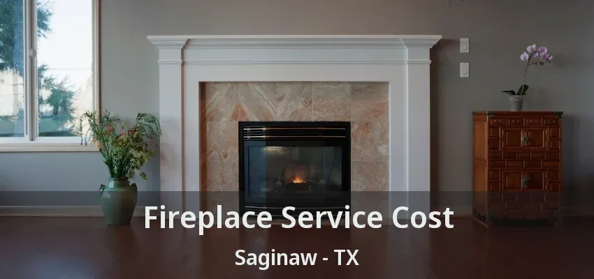 Fireplace Service Cost Saginaw - TX Fireplace Service Cost Saginaw - TX