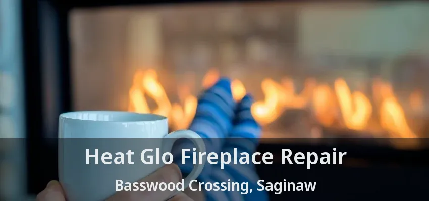 Heat Glo Fireplace Repair Basswood Crossing, Saginaw - TX