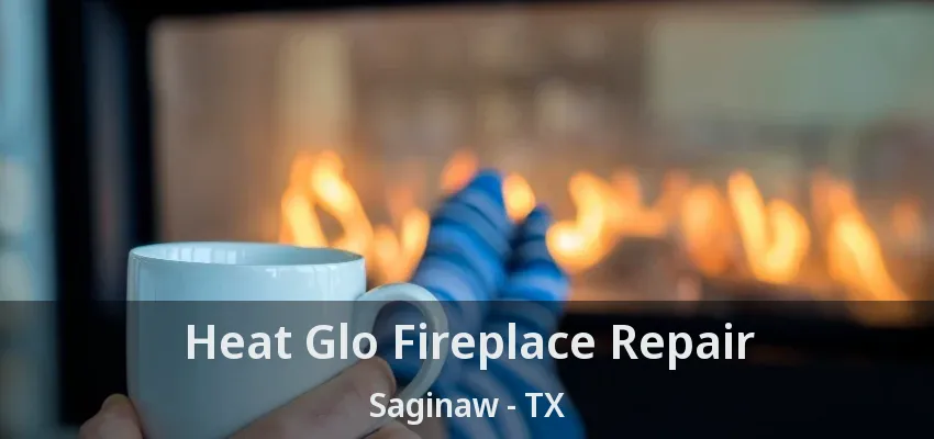Heat Glo Fireplace Repair Saginaw - TX Heat Glo Fireplace Repair Saginaw - TX