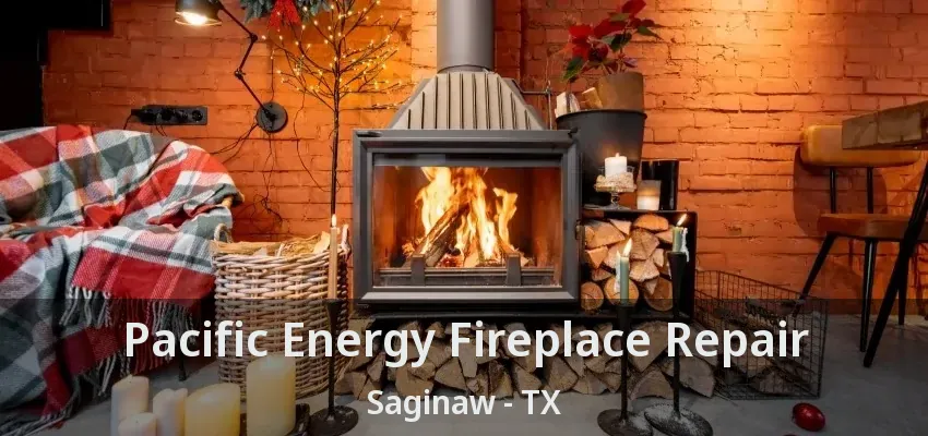 Pacific Energy Fireplace Repair Saginaw - TX Pacific Energy Fireplace Repair Saginaw - TX