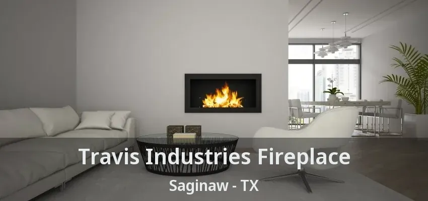 Travis Industries Fireplace Saginaw - TX Travis Industries Fireplace Saginaw - TX