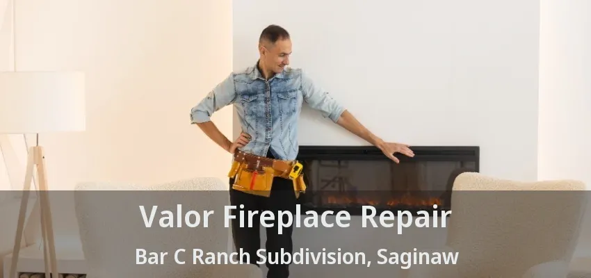 Valor Fireplace Repair Bar C Ranch Subdivision, Saginaw - TX Valor Fireplace Repair Bar C Ranch Subdivision, Saginaw - TX