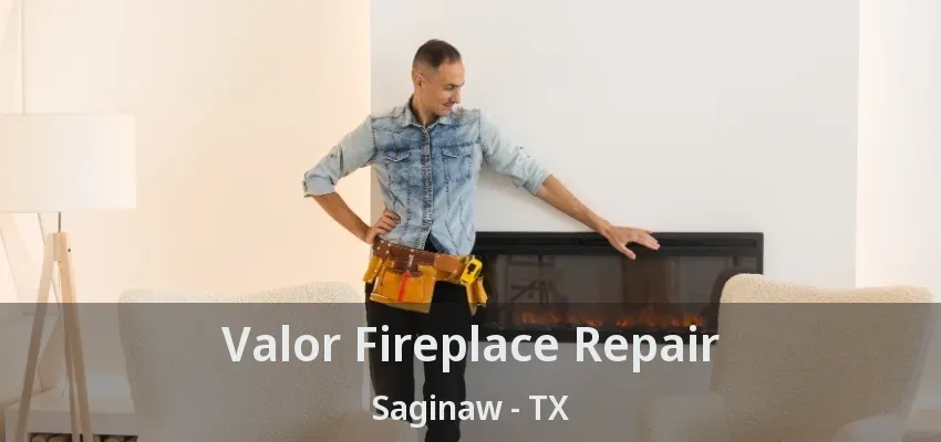 Valor Fireplace Repair Saginaw - TX Valor Fireplace Repair Saginaw - TX